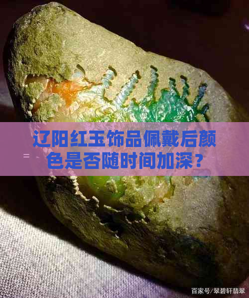 辽阳红玉饰品佩戴后颜色是否随时间加深？