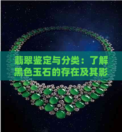 翡翠鉴定与分类：了解黑色玉石的存在及其影响