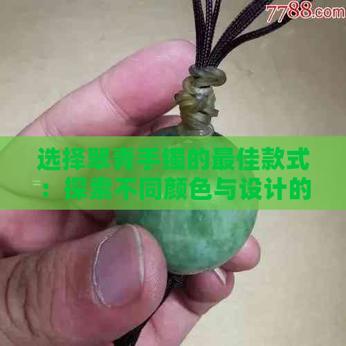 选择翠青手镯的更佳款式：探索不同颜色与设计的搭配艺术