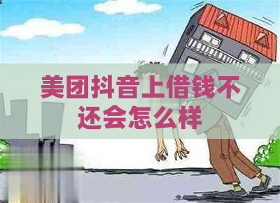 美团抖音上借钱不还会怎么样