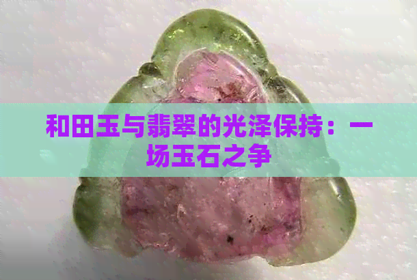 和田玉与翡翠的光泽保持：一场玉石之争