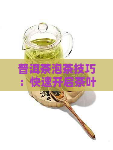 普洱茶泡茶技巧：快速开启茶叶的秘诀