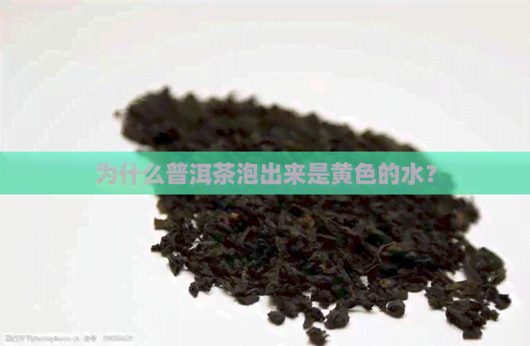 为什么普洱茶泡出来是黄色的水？