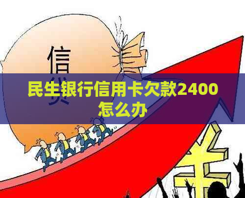 民生银行信用卡欠款2400怎么办