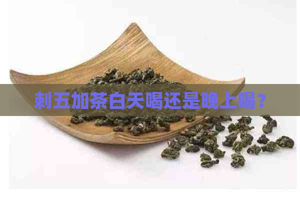 刺五加茶白天喝还是晚上喝？