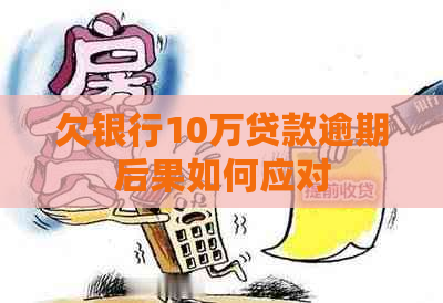 欠银行10万贷款逾期后果如何应对