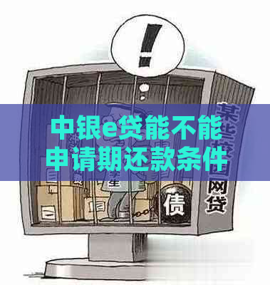 中银e贷能不能申请期还款条件是什么