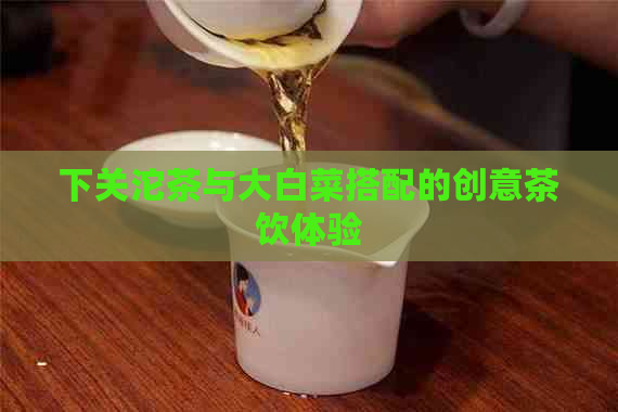 下关沱茶与大白菜搭配的创意茶饮体验