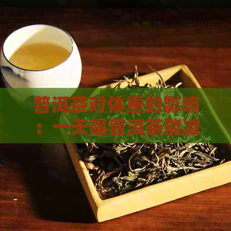 普洱茶对体重的影响：一天喝普洱茶能减肥吗？了解正确的饮用方法和注意事项