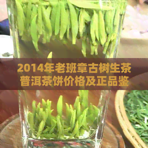 2014年老班章古树生茶普洱茶饼价格及正品鉴别指南