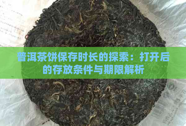 普洱茶饼保存时长的探索：打开后的存放条件与期限解析