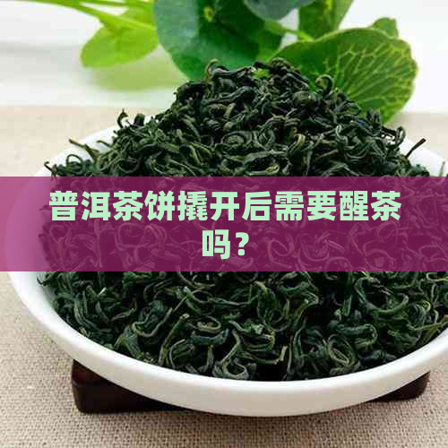 普洱茶饼撬开后需要醒茶吗？