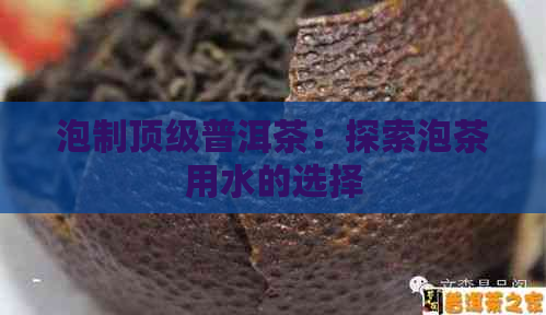 泡制顶级普洱茶：探索泡茶用水的选择