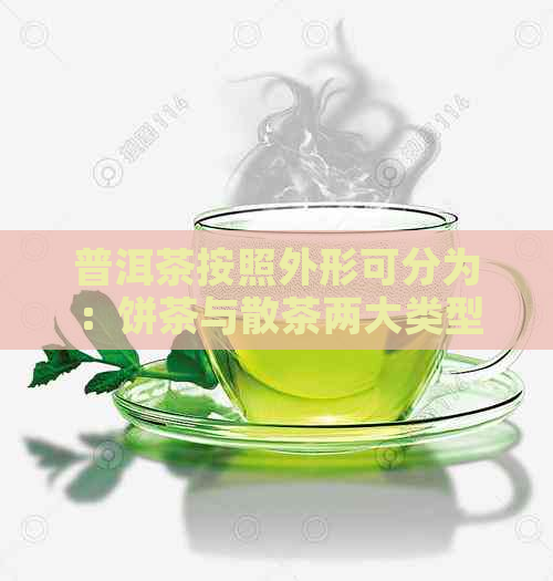 普洱茶按照外形可分为：饼茶与散茶两大类型