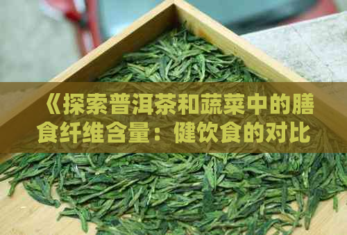 《探索普洱茶和蔬菜中的膳食纤维含量：健饮食的对比分析》