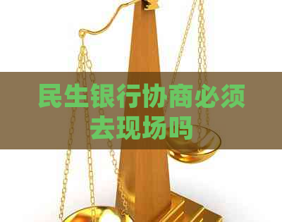 民生银行协商必须去现场吗