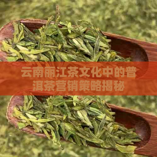 云南丽江茶文化中的普洱茶营销策略揭秘