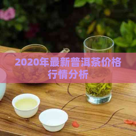 2020年最新普洱茶价格行情分析