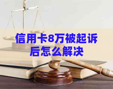 信用卡8万被起诉后怎么解决