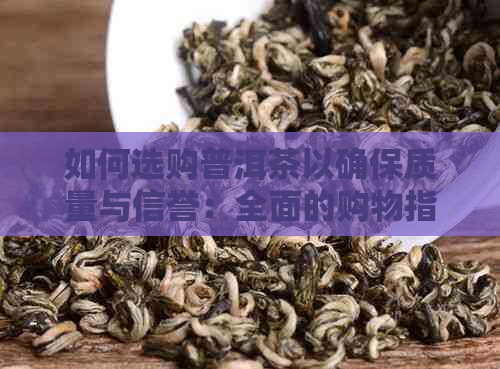 如何选购普洱茶以确保质量与信誉：全面的购物指南