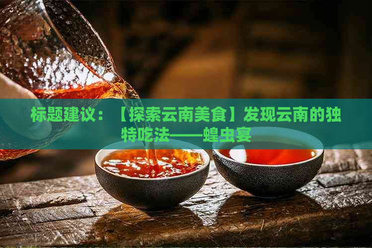 标题建议：【探索云南美食】发现云南的独特吃法——蝗虫宴