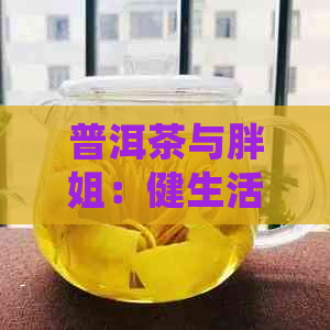 普洱茶与胖姐：健生活之选