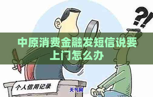 中原消费金融发短信说要上门怎么办