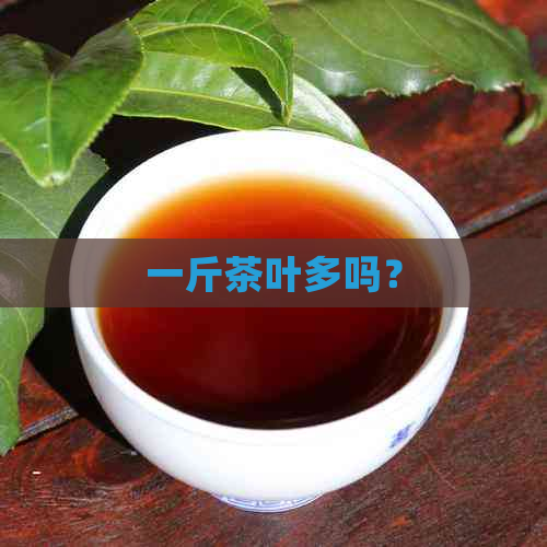 一斤茶叶多吗？