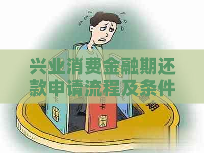 兴业消费金融期还款申请流程及条件解析