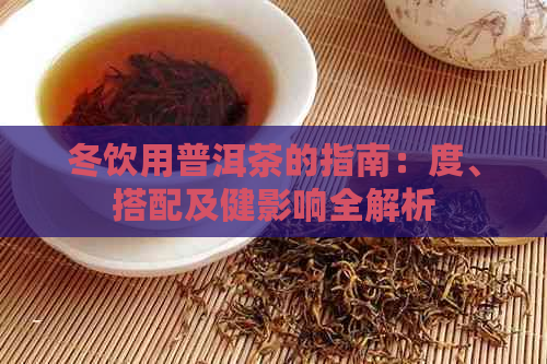 冬饮用普洱茶的指南：度、搭配及健影响全解析