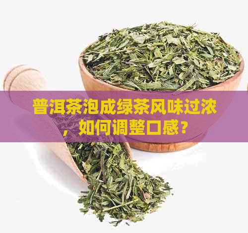 普洱茶泡成绿茶风味过浓，如何调整口感？