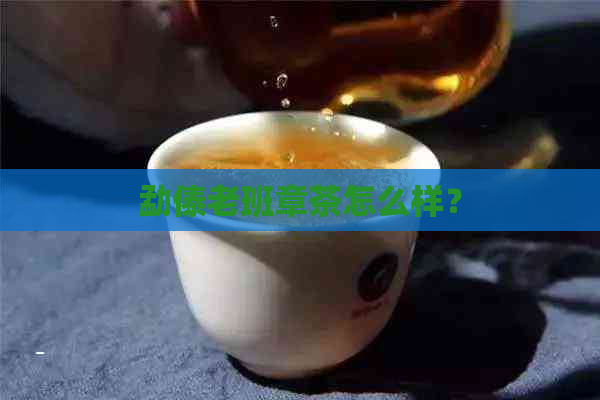 勐傣老班章茶怎么样？