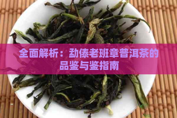 全面解析：勐傣老班章普洱茶的品鉴与鉴指南