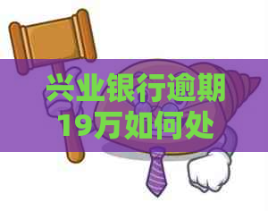 兴业银行逾期19万如何处理