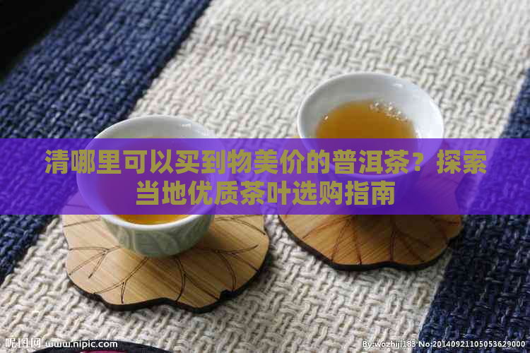 清哪里可以买到物美价的普洱茶？探索当地优质茶叶选购指南