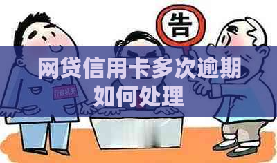 网贷信用卡多次逾期如何处理