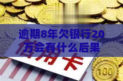 逾期8年欠银行20万会有什么后果