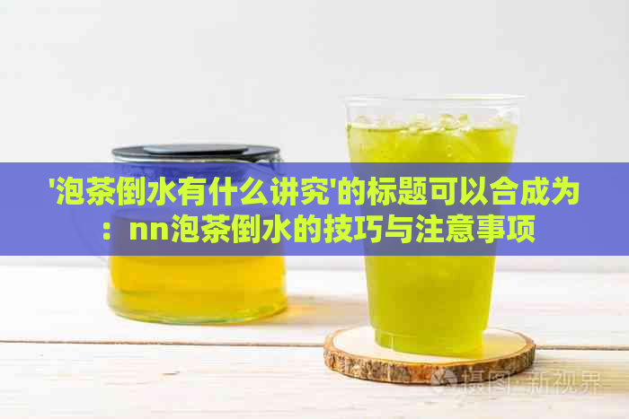 '泡茶倒水有什么讲究'的标题可以合成为：nn泡茶倒水的技巧与注意事项