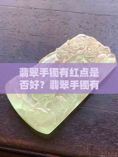 翡翠手镯有红点是否好？翡翠手镯有红点还能戴吗？翡翠手镯有红点算瑕疵吗？