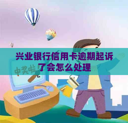 兴业银行信用卡逾期起诉了会怎么处理