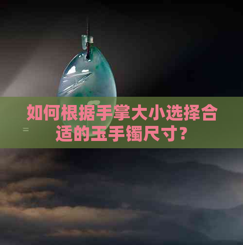 如何根据手掌大小选择合适的玉手镯尺寸？