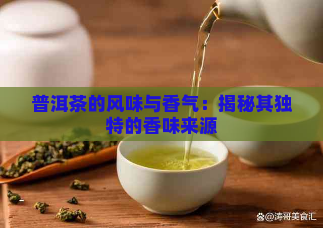 普洱茶的风味与香气：揭秘其独特的香味来源