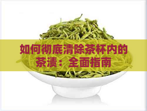 如何彻底清除茶杯内的茶渍：全面指南