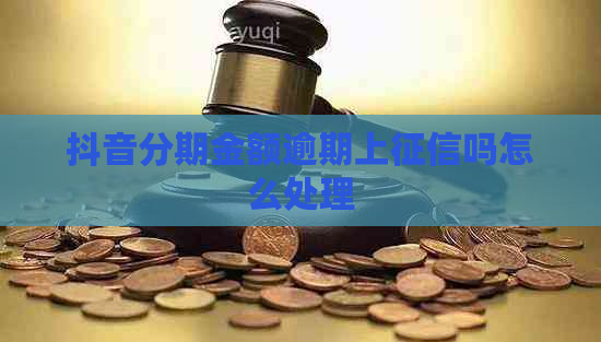 抖音分期金额逾期上吗怎么处理