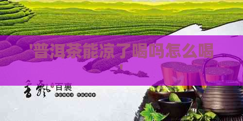 '普洱茶能凉了喝吗怎么喝'