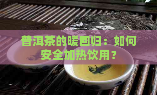 普洱茶的暖回归：如何安全加热饮用？