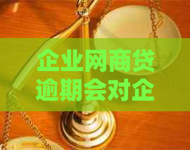 企业网商贷逾期会对企业有影响吗