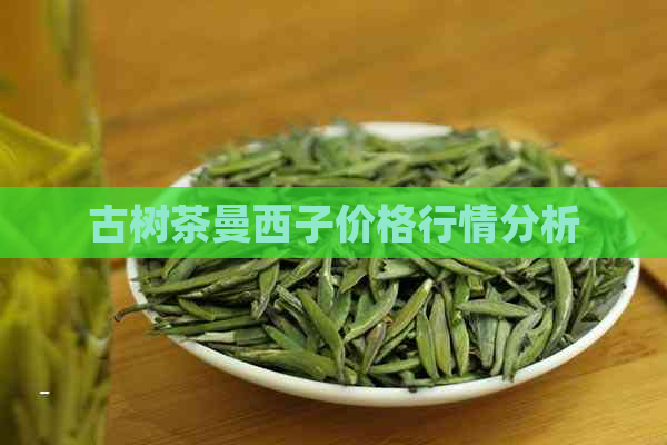 古树茶曼西子价格行情分析