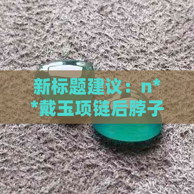 新标题建议：n**戴玉项链后脖子出现不适与疙瘩的全面解答**