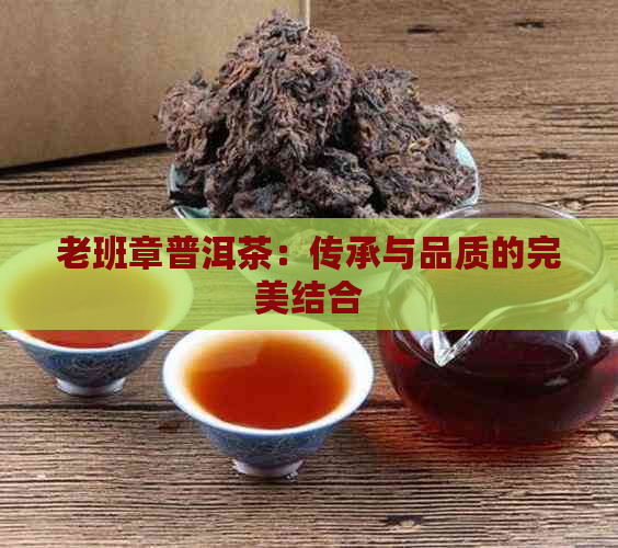 老班章普洱茶：传承与品质的完美结合